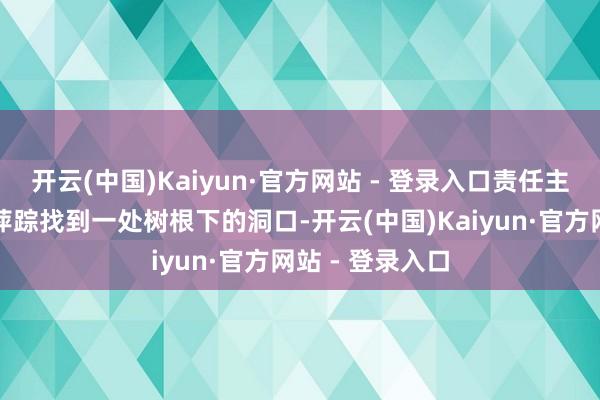 开云(中国)Kaiyun·官方网站 - 登录入口责任主说念主员循着萍踪找到一处树根下的洞口-开云(中国)Kaiyun·官方网站 - 登录入口
