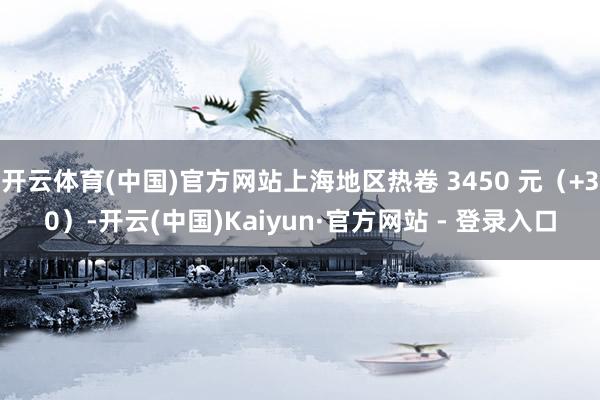 开云体育(中国)官方网站上海地区热卷 3450 元(+30)-开云(中国)Kaiyun·官方网站 - 登录入口