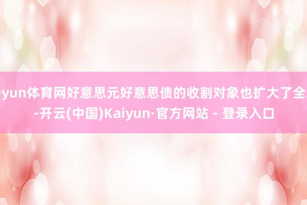 开yun体育网好意思元好意思债的收割对象也扩大了全球-开云(中国)Kaiyun·官方网站 - 登录入口