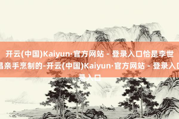 开云(中国)Kaiyun·官方网站 - 登录入口恰是李世昌亲手烹制的-开云(中国)Kaiyun·官方网站 - 登录入口