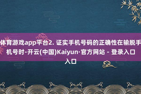 体育游戏app平台2. 证实手机号码的正确性在输脱手机号时-开云(中国)Kaiyun·官方网站 - 登录入口
