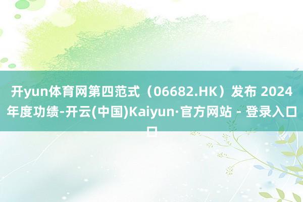 开yun体育网第四范式（06682.HK）发布 2024年度功绩-开云(中国)Kaiyun·官方网站 - 登录入口