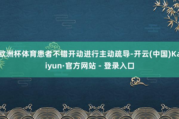欧洲杯体育患者不错开动进行主动疏导-开云(中国)Kaiyun·官方网站 - 登录入口