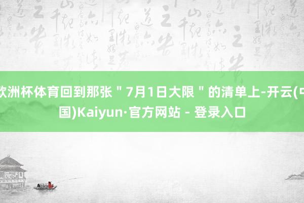 欧洲杯体育回到那张＂7月1日大限＂的清单上-开云(中国)Kaiyun·官方网站 - 登录入口
