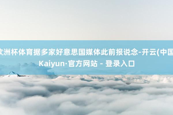 欧洲杯体育据多家好意思国媒体此前报说念-开云(中国)Kaiyun·官方网站 - 登录入口