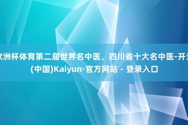 欧洲杯体育第二届世界名中医、四川省十大名中医-开云(中国)Kaiyun·官方网站 - 登录入口