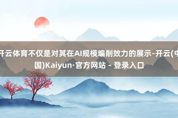开云体育不仅是对其在AI规模编削效力的展示-开云(中国)Kaiyun·官方网站 - 登录入口