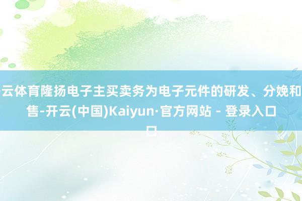 开云体育隆扬电子主买卖务为电子元件的研发、分娩和销售-开云(中国)Kaiyun·官方网站 - 登录入口