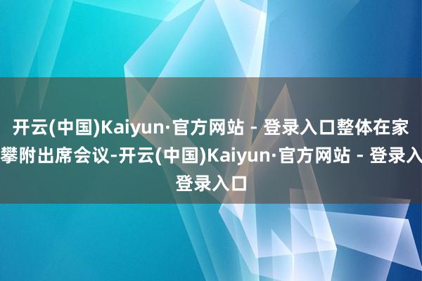 开云(中国)Kaiyun·官方网站 - 登录入口整体在家校攀附出席会议-开云(中国)Kaiyun·官方网站 - 登录入口