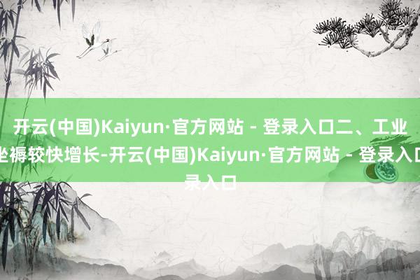开云(中国)Kaiyun·官方网站 - 登录入口二、工业坐褥较快增长-开云(中国)Kaiyun·官方网站 - 登录入口