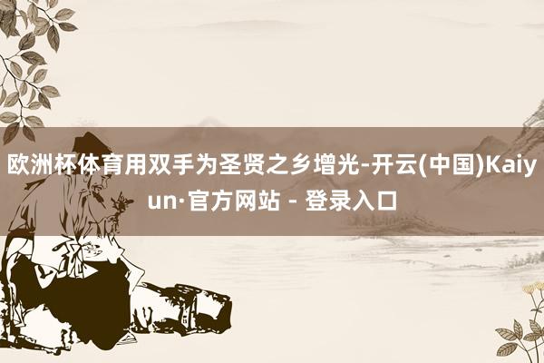 欧洲杯体育用双手为圣贤之乡增光-开云(中国)Kaiyun·官方网站 - 登录入口