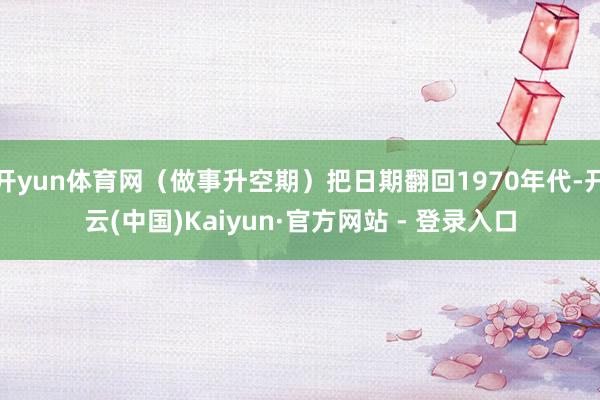 开yun体育网(做事升空期)把日期翻回1970年代-开云(中国)Kaiyun·官方网站 - 登录入口