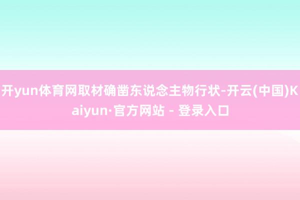 开yun体育网取材确凿东说念主物行状-开云(中国)Kaiyun·官方网站 - 登录入口