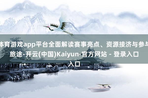 体育游戏app平台全面解读赛事亮点、资源接济与参与旅途-开云(中国)Kaiyun·官方网站 - 登录入口