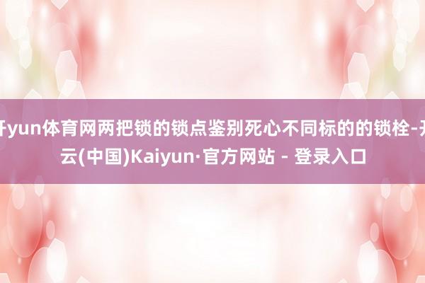 开yun体育网两把锁的锁点鉴别死心不同标的的锁栓-开云(中国)Kaiyun·官方网站 - 登录入口
