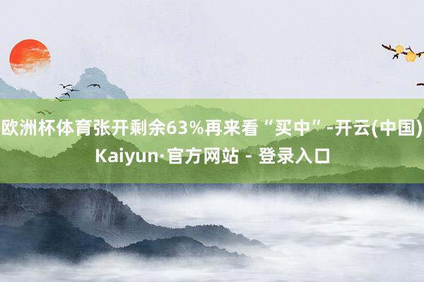 欧洲杯体育张开剩余63%再来看“买中”-开云(中国)Kaiyun·官方网站 - 登录入口