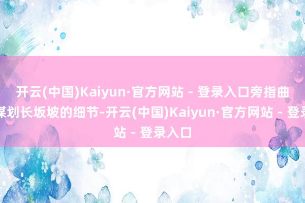开云(中国)Kaiyun·官方网站 - 登录入口旁指曲谕地谋划长坂坡的细节-开云(中国)Kaiyun·官方网站 - 登录入口