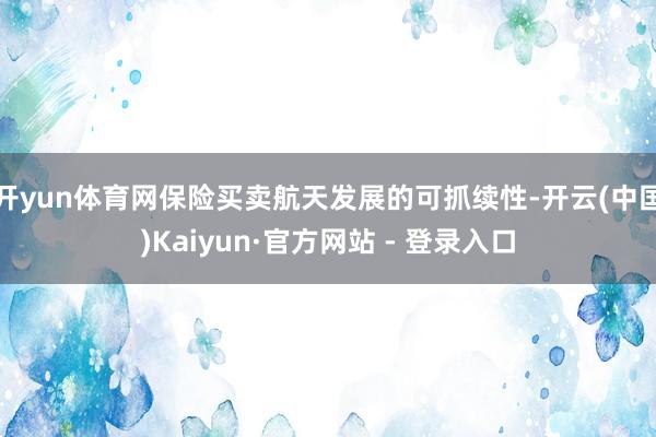 开yun体育网保险买卖航天发展的可抓续性-开云(中国)Kaiyun·官方网站 - 登录入口