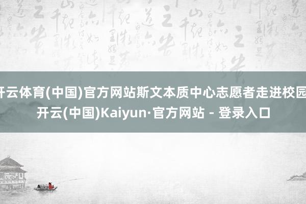 开云体育(中国)官方网站斯文本质中心志愿者走进校园-开云(中国)Kaiyun·官方网站 - 登录入口