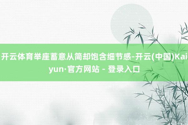 开云体育举座蓄意从简却饱含细节感-开云(中国)Kaiyun·官方网站 - 登录入口
