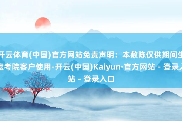 开云体育(中国)官方网站免责声明：本敷陈仅供期间生意盘考院客户使用-开云(中国)Kaiyun·官方网站 - 登录入口