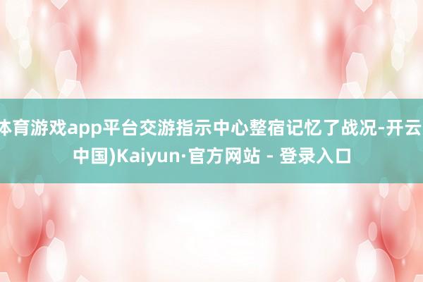 体育游戏app平台交游指示中心整宿记忆了战况-开云(中国)Kaiyun·官方网站 - 登录入口